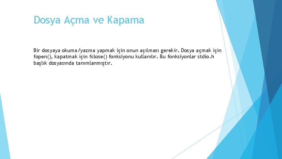 Dosya Açma ve Kapama Bir dosyaya okuma/yazma yapmak için onun açılması gerekir. Dosya açmak