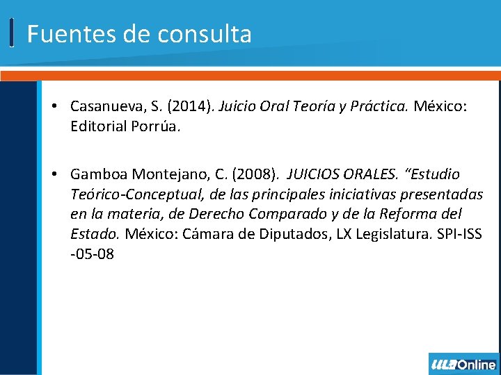 Fuentes de consulta • Casanueva, S. (2014). Juicio Oral Teoría y Práctica. México: Editorial