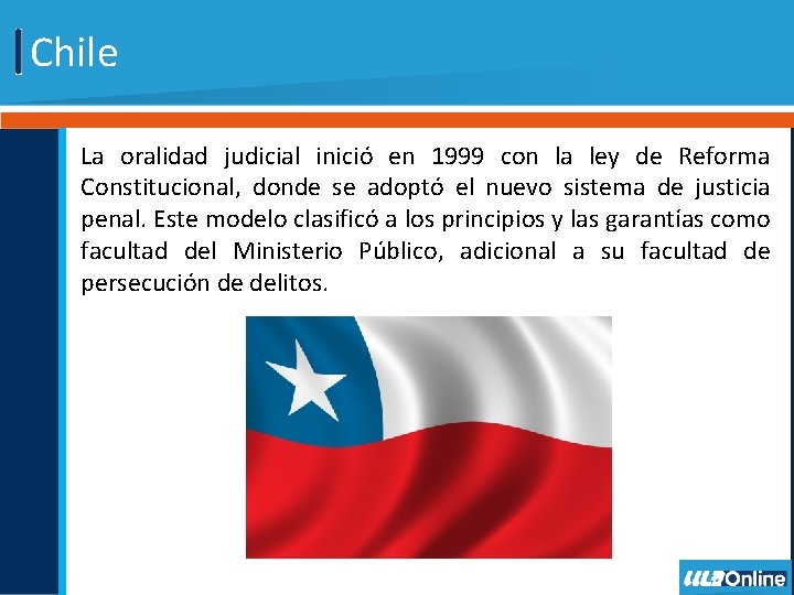 Chile La oralidad judicial inició en 1999 con la ley de Reforma Constitucional, donde