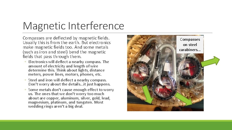 Magnetic Interference Compasses are deflected by magnetic fields. Usually this is from the earth.
