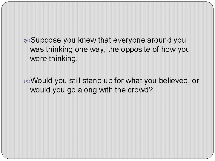  Suppose you knew that everyone around you was thinking one way; the opposite