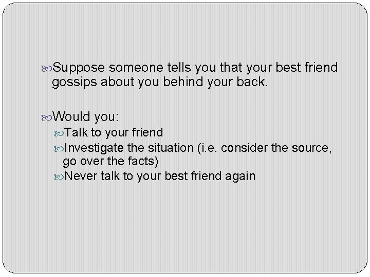  Suppose someone tells you that your best friend gossips about you behind your