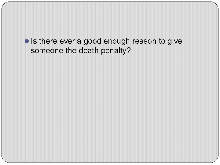 l Is there ever a good enough reason to give someone the death penalty?