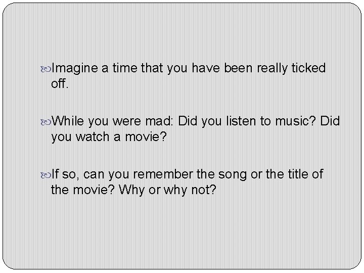  Imagine a time that you have been really ticked off. While you were