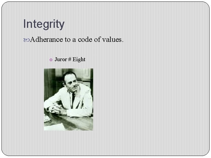Integrity Adherance to a code of values. o Juror # Eight 