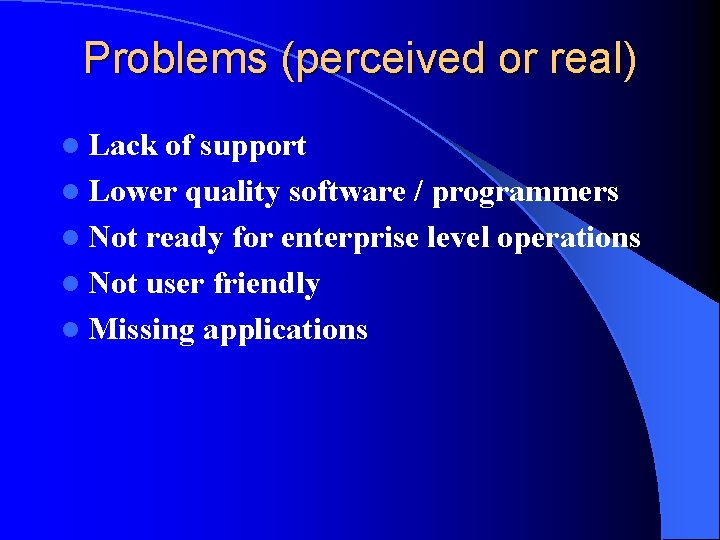 Problems (perceived or real) l Lack of support l Lower quality software / programmers