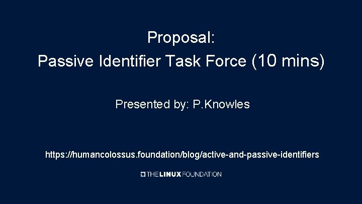 Proposal: Passive Identifier Task Force (10 mins) Presented by: P. Knowles https: //humancolossus. foundation/blog/active-and-passive-identifiers