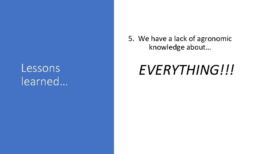 5. We have a lack of agronomic knowledge about… Lessons learned… EVERYTHING!!! 
