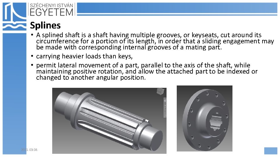 Splines • A splined shaft is a shaft having multiple grooves, or keyseats, cut Splines • A splined shaft is a shaft having multiple grooves, or keyseats, cut