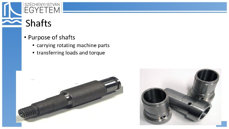 Shafts • Purpose of shafts • carrying rotating machine parts • transferring loads and Shafts • Purpose of shafts • carrying rotating machine parts • transferring loads and