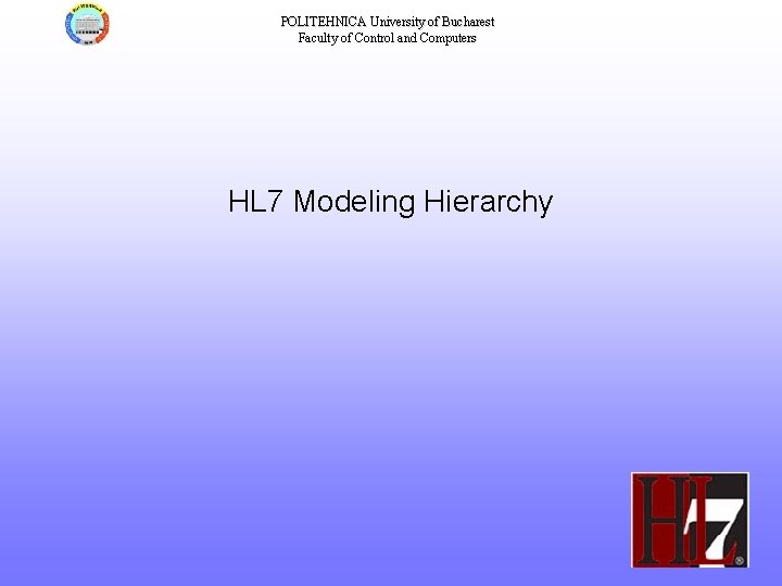 POLITEHNICA University of Bucharest Faculty of Control and Computers HL 7 Modeling Hierarchy 