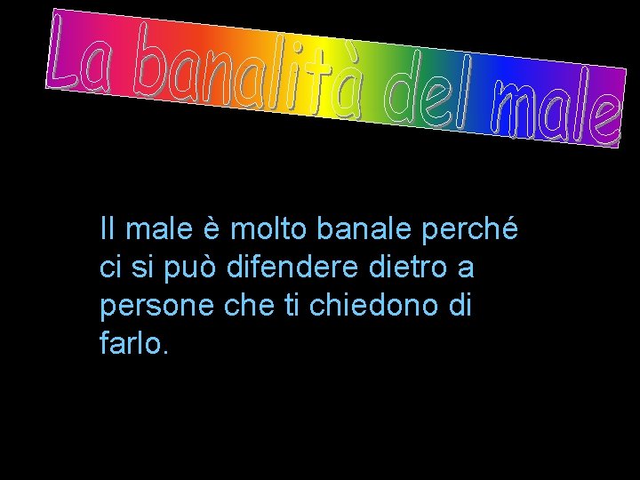 Il male è molto banale perché ci si può difendere dietro a persone che