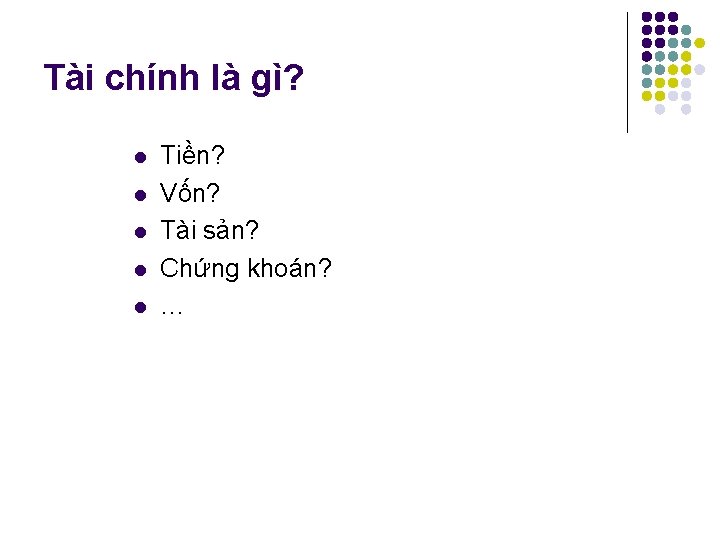 Tài chính là gì? l l l Tiền? Vốn? Tài sản? Chứng khoán? …