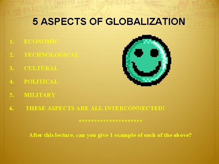 5 ASPECTS OF GLOBALIZATION 1. ECONOMIC 2. TECHNOLOGICAL 3. CULTURAL 4. POLITICAL 5. MILITARY