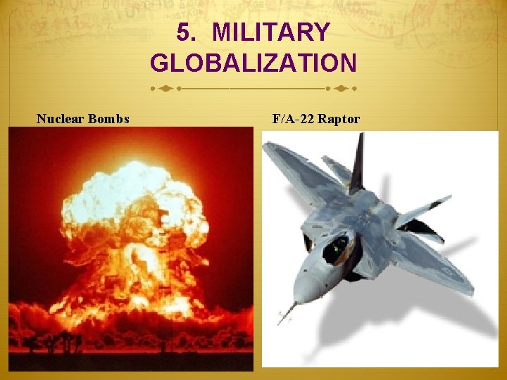 5. MILITARY GLOBALIZATION Nuclear Bombs F/A-22 Raptor 