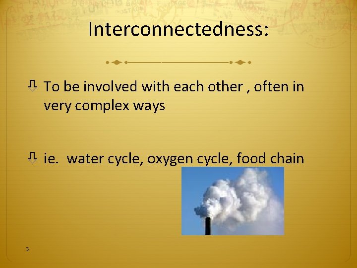 Interconnectedness: To be involved with each other , often in very complex ways ie.