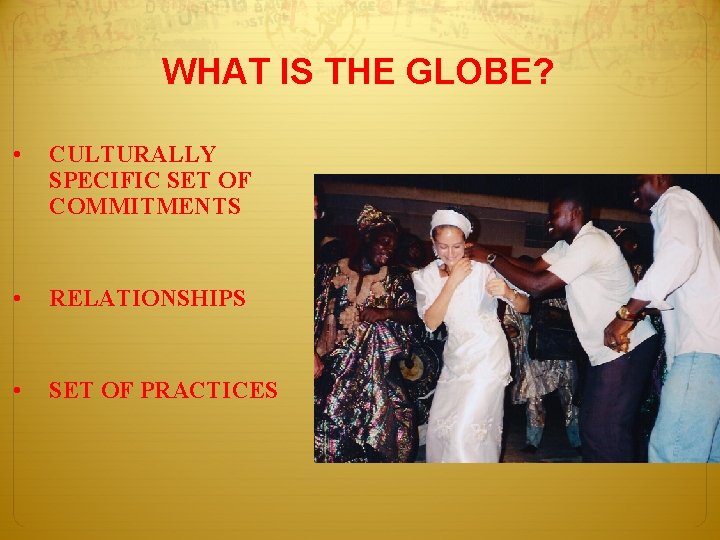 WHAT IS THE GLOBE? • CULTURALLY SPECIFIC SET OF COMMITMENTS • RELATIONSHIPS • SET