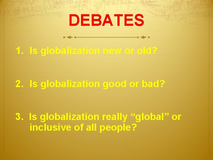 DEBATES 1. Is globalization new or old? 2. Is globalization good or bad? 3.