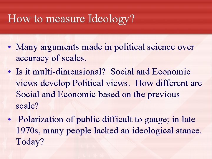 How to measure Ideology? • Many arguments made in political science over accuracy of