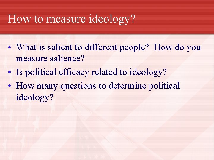 How to measure ideology? • What is salient to different people? How do you