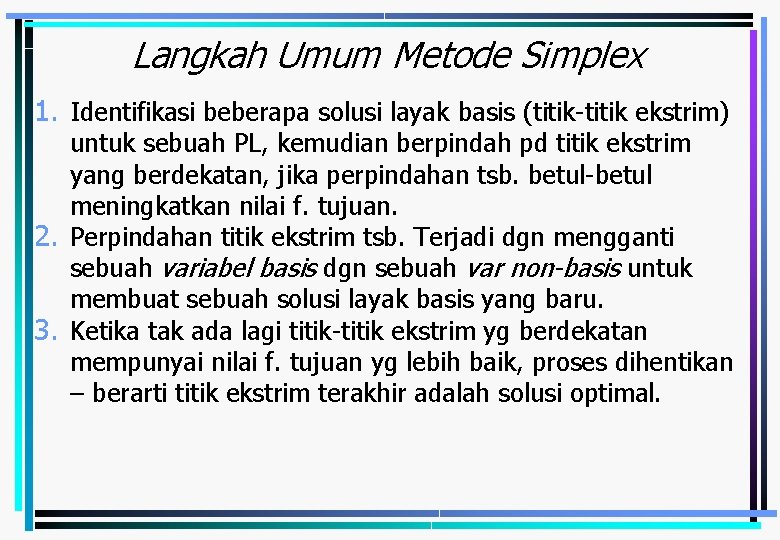 Langkah Umum Metode Simplex 1. Identifikasi beberapa solusi layak basis (titik-titik ekstrim) untuk sebuah
