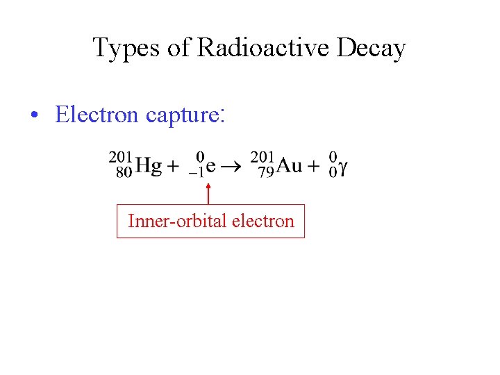 Types of Radioactive Decay • Electron capture: Inner-orbital electron 