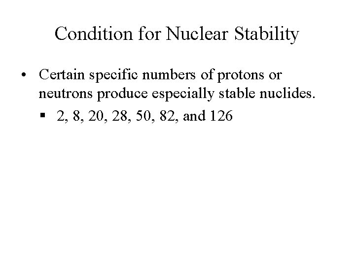 Condition for Nuclear Stability • Certain specific numbers of protons or neutrons produce especially