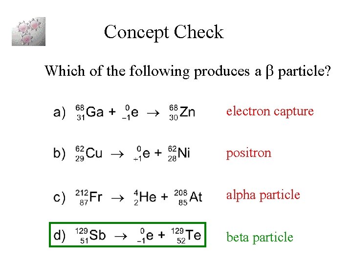 Concept Check Which of the following produces a particle? electron capture positron alpha particle