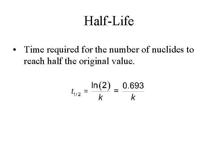 Half-Life • Time required for the number of nuclides to reach half the original