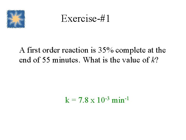 Exercise-#1 A first order reaction is 35% complete at the end of 55 minutes.