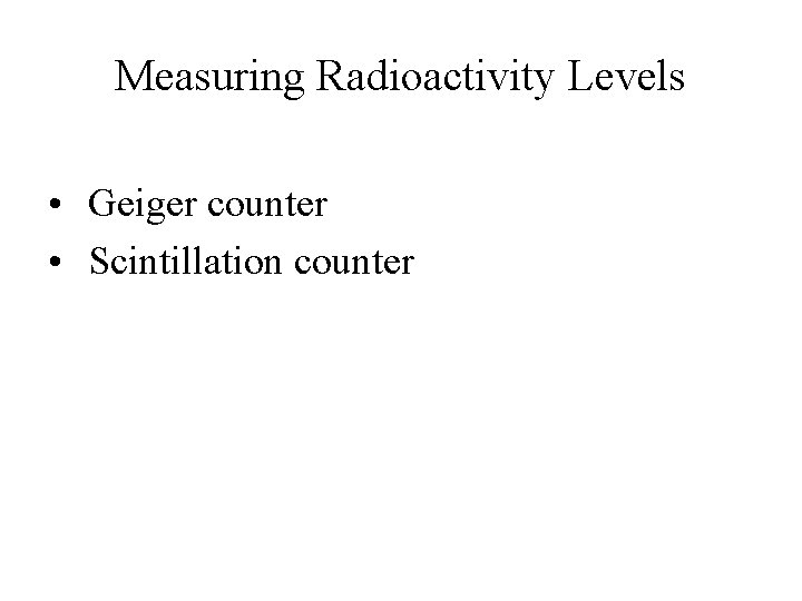 Measuring Radioactivity Levels • Geiger counter • Scintillation counter 