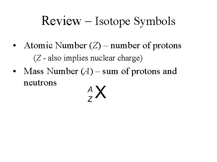 Review – Isotope Symbols • Atomic Number (Z) – number of protons (Z -