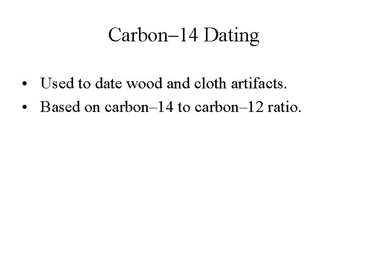 Carbon– 14 Dating • Used to date wood and cloth artifacts. • Based on