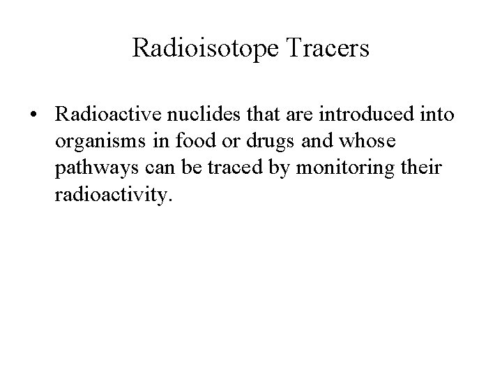 Radioisotope Tracers • Radioactive nuclides that are introduced into organisms in food or drugs