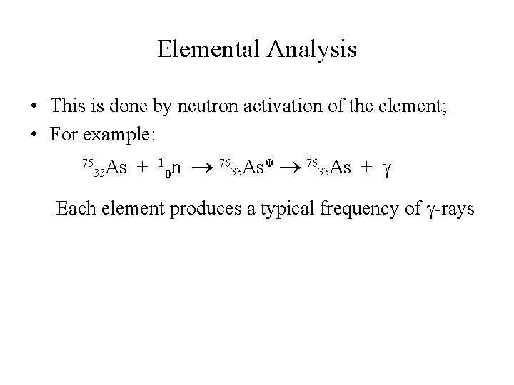 Elemental Analysis • This is done by neutron activation of the element; • For