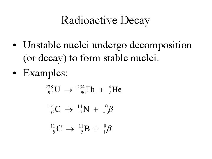 Radioactive Decay • Unstable nuclei undergo decomposition (or decay) to form stable nuclei. •