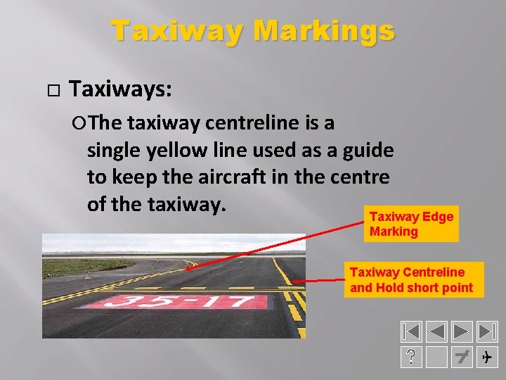 Taxiway Markings Taxiways: The taxiway centreline is a single yellow line used as a