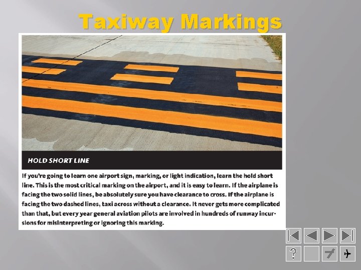 Taxiway Markings � Hold Lines: �Are yellow lines running across the taxiway. Hold short