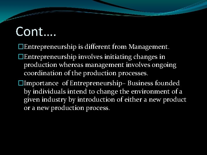 Cont…. �Entrepreneurship is different from Management. �Entrepreneurship involves initiating changes in production whereas management