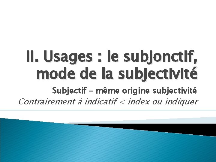 II. Usages : le subjonctif, mode de la subjectivité Subjectif – même origine subjectivité