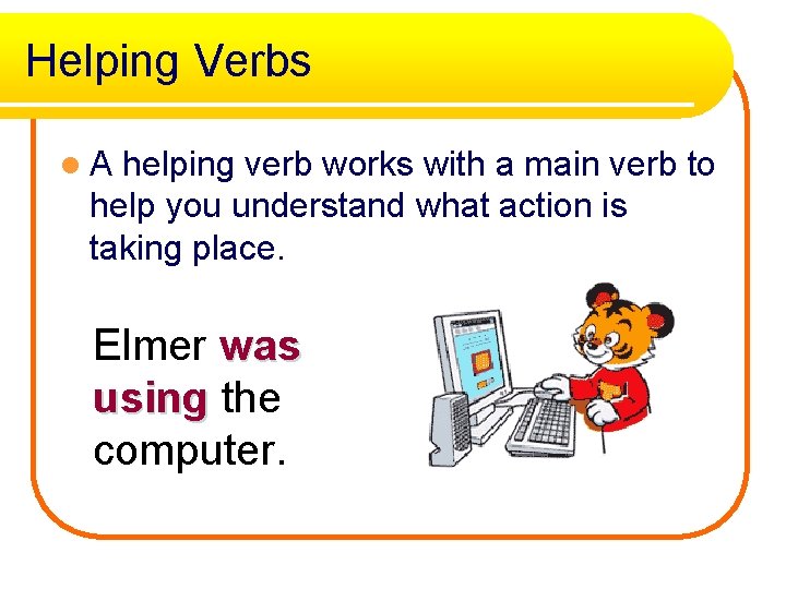 Helping Verbs l A helping verb works with a main verb to help you