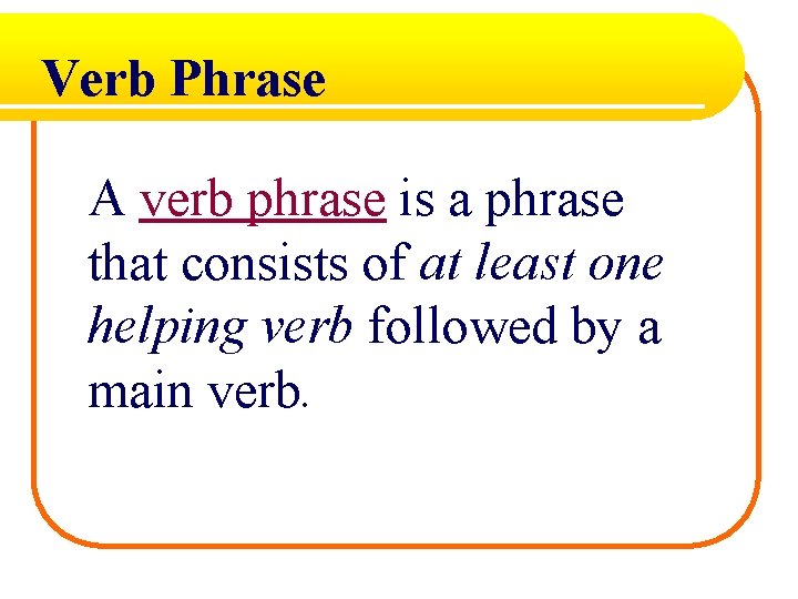 Verb Phrase A verb phrase is a phrase that consists of at least one