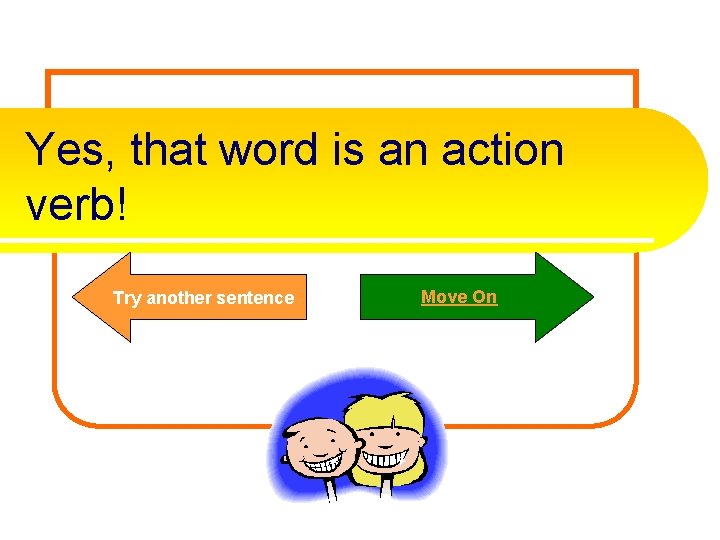 Yes, that word is an action verb! Try another sentence Move On 