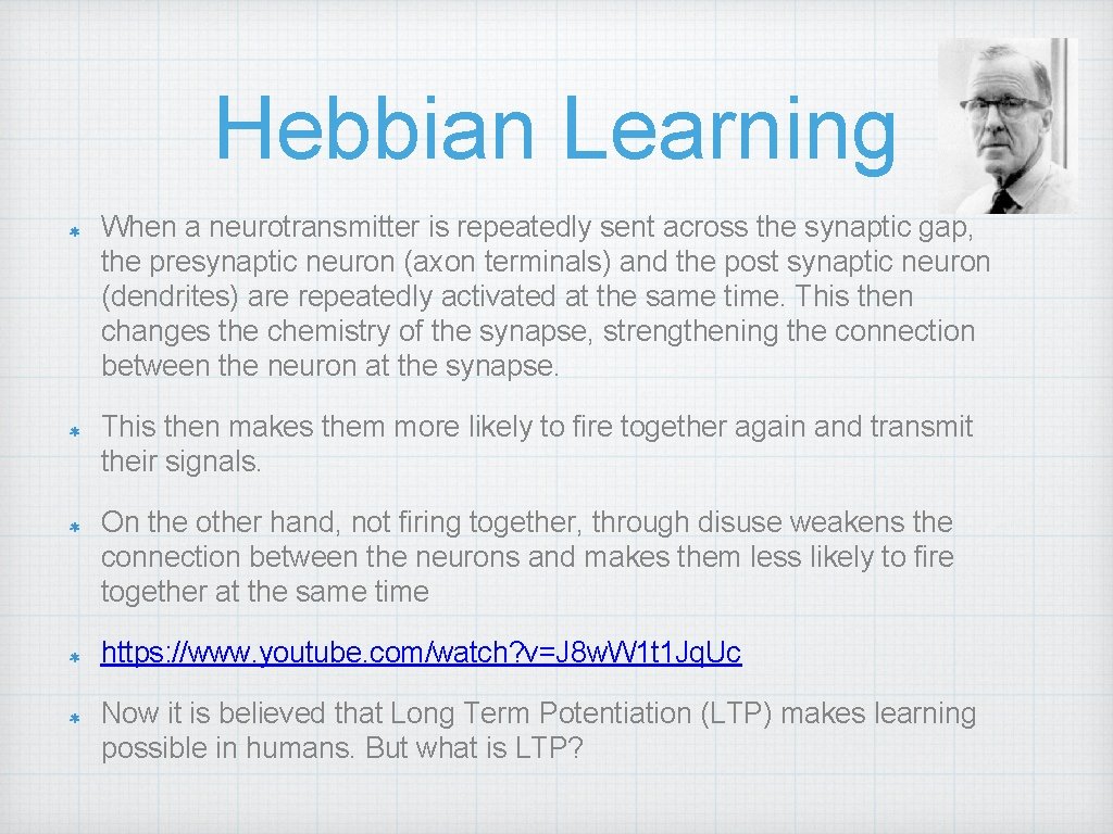 Hebbian Learning When a neurotransmitter is repeatedly sent across the synaptic gap, the presynaptic