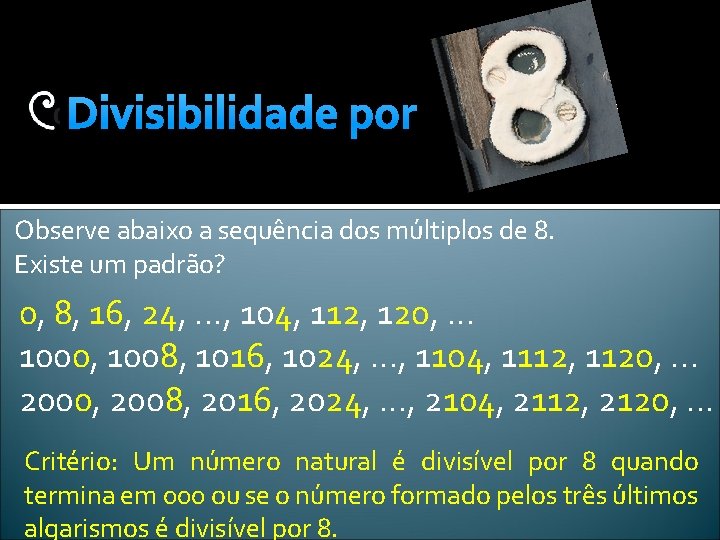 Divisibilidade por Observe abaixo a sequência dos múltiplos de 8. Existe um padrão? 0,