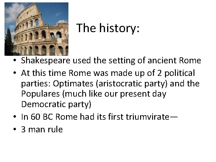 The history: • Shakespeare used the setting of ancient Rome • At this time