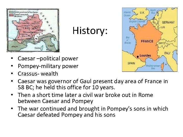 History: Caesar –political power Pompey-military power Crassus- wealth Caesar was governor of Gaul present