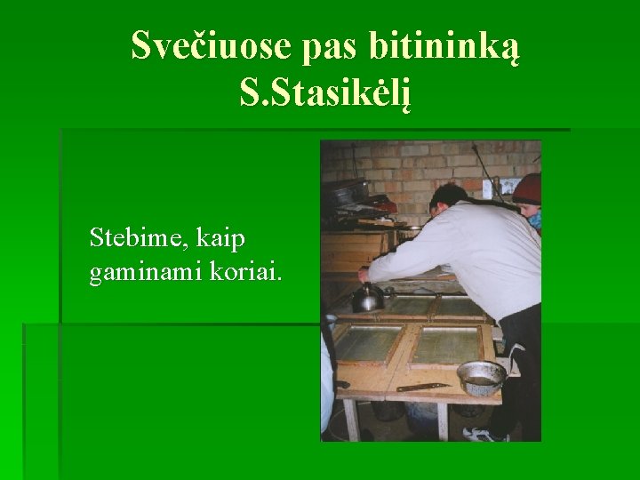 Svečiuose pas bitininką S. Stasikėlį Stebime, kaip gaminami koriai. 