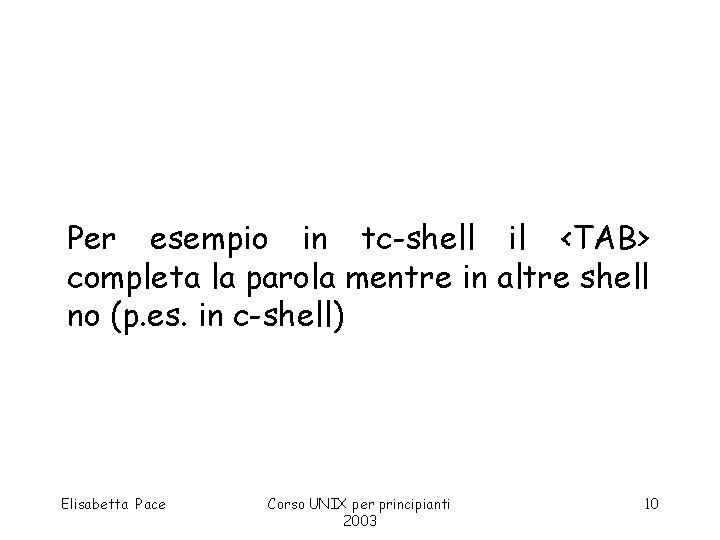 Per esempio in tc-shell il <TAB> completa la parola mentre in altre shell no