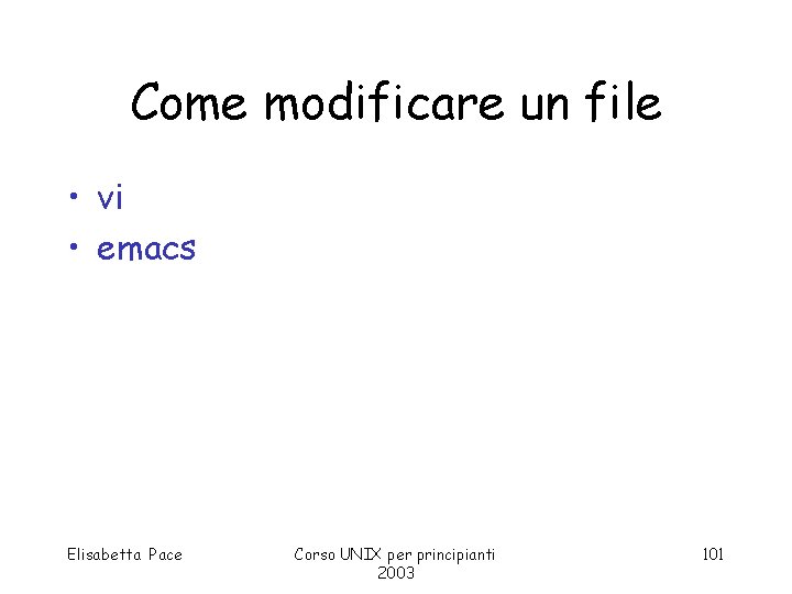 Come modificare un file • vi • emacs Elisabetta Pace Corso UNIX per principianti